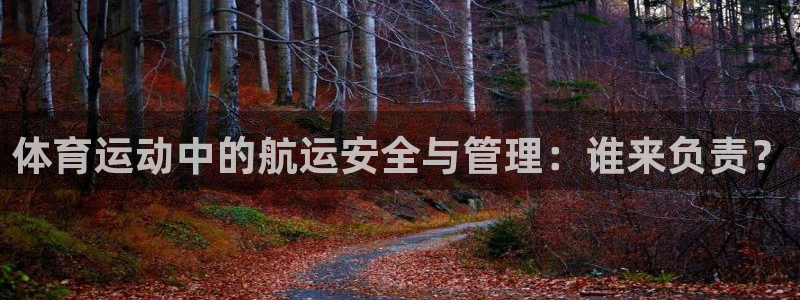 球速体育：体育运动中的航运安全与管理：谁来负责？