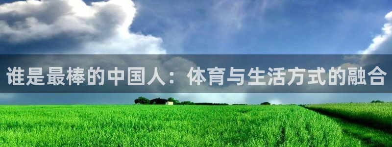 球速体育：谁是最棒的中国人：体育与生活方式的融合