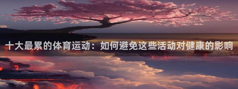 球速体育：十大最累的体育运动：如何避免这些活动对健康的影响